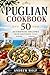 The Ultimate Puglian Cookbook: 50 Traditional Recipes from Southern Italy’s Hidden Gem
