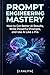 Prompt Engineering Mastery : How to Get Better AI Results, Write Powerful Prompts, and Use ChatGPT Like a Pro