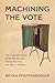 Machining the Vote: The Forgotten Story of the Mechanical Voting Machine, and Why It Matters (Studies in Computing and Culture)