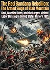 The Red Bandana Rebellion: The Armed Siege of Blair Mountain: Coal, Machine Guns, and the Largest Violent Labor Uprising in United States History, 1921