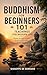 Buddhism for Beginners – 101 Teachings for Modern Life: Simple concepts and real-life examples to apply Buddhist philosophy in everyday life