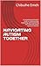 NAVIGATING AUTISM TOGETHER: A Comprehensive Parent's Guide to Understanding, Supporting, and Empowering Your Child with Autism Spectrum Disorder