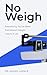 No Weigh!: Everything You've Been Told About Weight Loss Is a Lie
