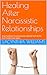 Healing After Narcissistic Relationships: How To Break Trauma Bonds, Rebuild Self-Worth, And Create Love Again