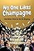 No One Likes Champagne: And other Miseries We Do Anyway