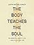 The Body Teaches the Soul: Ten Essential Habits to Form a Healthy and Holy Life