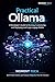 Practical Ollama: A Developer’s Guide to Running, Customizing, and Deploying Local Large Language Models