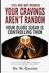 Your Cravings Aren’t Random Your Blood Sugar Is Controlling Them: The Daily Spikes Driving Hunger, Fatigue, and Weight Gain and How to Stabilize Them ... Body Is Really Doing, and How to Reset It)