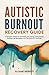Autistic Burnout Recovery Guide: A Therapist's System for Reclaiming Your Energy, Ending Sensory Overload, and Rebuilding a Life That Works for Your Brain