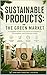 SUSTAINABLE PRODUCTS - THE GREEN MARKET: A Complete Guide to the Future of Commerce, Consumption, and Conscious Living
