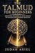The Talmud for Beginners: Unlocking the Ocean of Jewish Wisdom to Navigate Life’s Toughest Questions