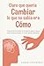 CLARO QUE QUERÍA CAMBIAR LO QUE NO SABIA ERA CÓMO: Guía práctica que te muestra paso a paso cómo transformar tu vida desde adentro. (Spanish Edition)