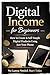 Digital Income for Beginners: How to Create and Sell Simple Digital Products Using Just Your Phone