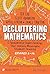 Decluttering Mathematics: 5 Fundamental Understandings That Unleash Meaningful Student Thinking (Grades 6–12) (Math Teaching in Practice Series)