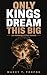 ONLY KINGS DREAM THIS BIG