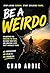 Be A Weirdo: A Blueprint for Breaking The Rules, Building Your Path, and Creating a Life That's Actually Yours