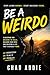 Be A Weirdo: A Blueprint for Breaking The Rules, Building Your Path, and Creating a Life That's Actually Yours