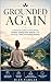 Grounded Again: A Practical Guide to Overcoming Anxiety, Ending Panic Attacks, and Building a Daily Grounding Routine