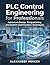 PLC Control Engineering for Professionals: Advanced Design, Programming, and System Optimization Techniques (THE TITAN ENGINEER SERIES: Mastering the ... Control, and Automate the Modern World)