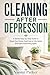 Cleaning After Depression: A Gentle Step-by-Step Guide to Reset Your Home, Catch Up on Life Admin, and Start Functioning Again