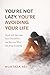 You’re Not Lazy. You’re Avoiding Your Life: Break Self-Sabotage, Face Discomfort, and Become Who You Keep Escaping