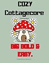 Cozy Cottagecore Coloring Book for Adults: Big Bold & Easy Designs for Relaxation and Stress Relief: Simple and Cute Cottagecore Scenes with Animals, ... (Cozy Moments Coloring Book Series)