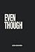 Even Though: Faith is forged in the furnace of even though
