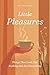 Little Pleasures: Things That Look Like Nothing and Are Everything