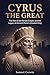 Cyrus the Great: The Rise of the Persian Empire and the Legacy of Ancient Persia's Greatest King (Iranian History)