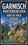 GARMISCH PARTENKIRCHEN GUÍA DE VIAJE 2026: “Descubre la belleza alpina de Baviera con consejos de expertos, itinerarios, secretos locales y aventuras de ... (Super Explore nº 39) (Spanish Edition)