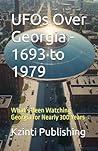 UFOs Over Georgia - 1693 to 1979: What’s Been Watching Georgia for Nearly 300 Years (UFOs Of The World)
