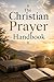 The Christian Prayer Handbook: A Verse-for-Verse Guide to Daily Faith (The Essential Christian Prayer Collection)