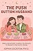 The Push Button Husband: Simple Behavioral Science Techniques to Reignite Your Wife's Desire, Rebuild the Marriage, and Become the Only Man She'll Ever Need (The Push Button Parenting Series)