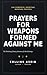 Prayers for Weapons Formed Against Me: 100 Powerful Spiritual Warfare Prayers to Destroy Every Arrow of the Enemy, Break Every Curse, and Walk in Divine Protection