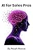 AI for sales pros: Close More Deals in Less Time The Modern Salesperson’s Playbook for Smarter Prospecting, Automation, and Influence