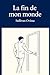 La fin de mon monde (French Edition)