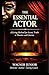 THE ESSENTIAL ACTOR: A Living Method for Truth in Theater and Film