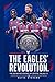 The Eagles Revolution: The Definitive History of Crystal Palace FC