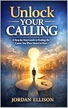 Unlock Your Calling: A Step-by-Step Guide to Finding the Career You Were Meant to Have Unlock Your Calling: A Step-by-Step Guide to Finding the Career You Were Meant to Have