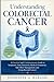 Understanding Colorectal Cancer: A Practical and Compassionate Guide to Symptoms, Early Detection, Medical Treatments, Side Effect Management, and Living Beyond Cancer