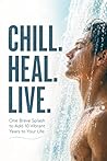 CHILL. HEAL. LIVE.: One Brave Splash to Add 10 Vibrant Years to Your Life (Adding Years to Life)
