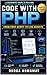 Code with PHP : From First Script to Live Website: A Beginner’s Guide to Building Interactive Web Applications with Real Projects, Forms, MySQL, Sessions, OOP & Modern PHP 8