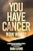 You Have Cancer, Now What? ...