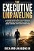 The Executive Unraveling: A Purpose-Driven Midlife Guide to Burnout, the Brain, and the Slower Path Back to Legacy, Meaning, and Human Connection (Self-help For You)