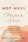 From Hot Mess to Higher Self by Daniel A. Mahler MSW From Hot Mess to Higher Self by Daniel A. Mahler MSW