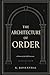 The Architecture of Order: ...