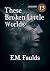 These Broken Little Worlds by E.M. Faulds These Broken Little Worlds by E.M. Faulds