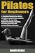 Pilates for Beginners: A Complete Guide to the History of Pilates, Joseph Pilates method, and Pilates for any body. Build core strength, flexibility, and ... your body with at home Pilates exercises.