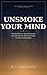 Unsmoke Your Mind: The Neuroscience, Mental Rehearsal, and Self-Hypnosis Method to Finally End Your Smoking Habit