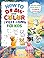 How to Draw and Color Everything for Kids: Easy Step-by-Step Drawing Book with Colorful Illustrations of Cute Animals, Food, Fantasy & More | Ages 6–12